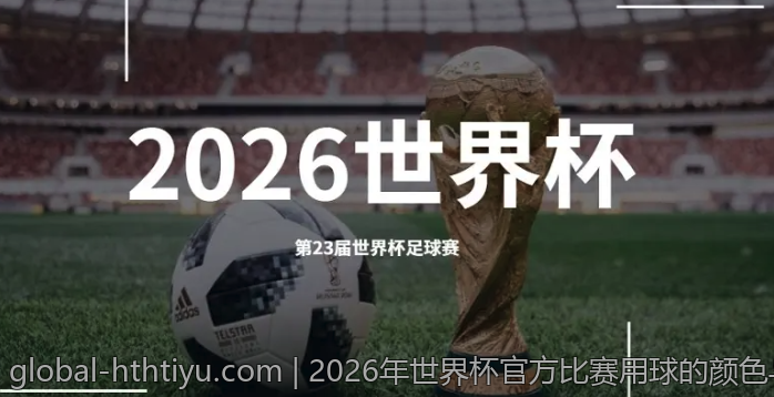 2026年世界杯官方比赛用球的颜色与图案设计灵感